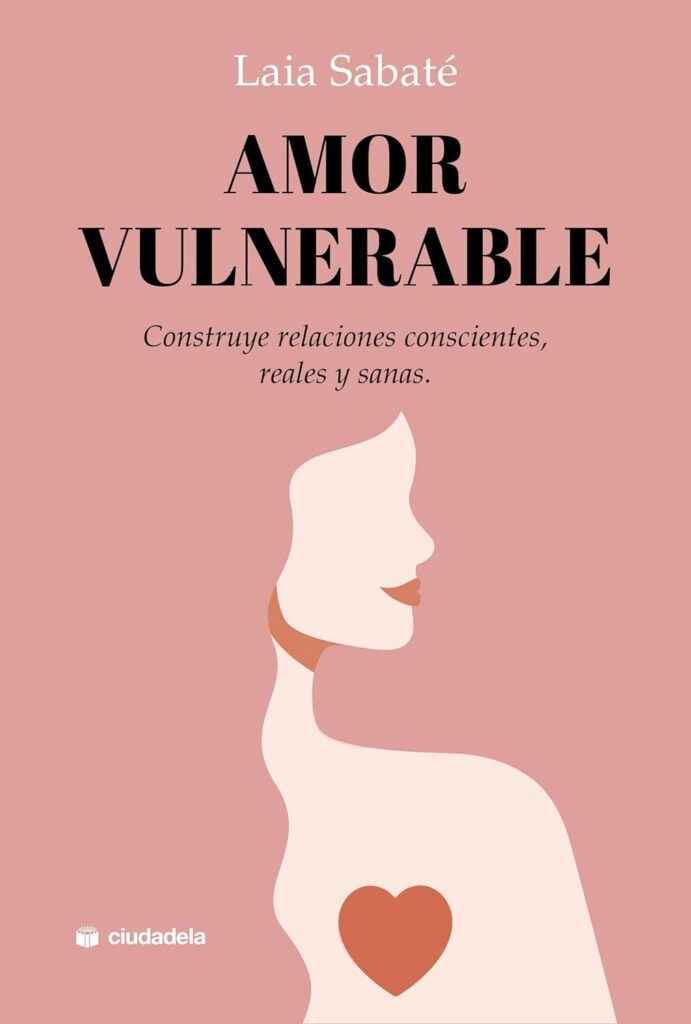 En este libro, la psicóloga enseña a construir relaciones sanas y felices. Amor vulnerable, de Laia Sabaté (Ciudadela)